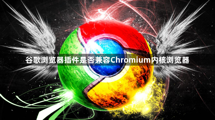 谷歌浏览器插件是否兼容Chromium内核浏览器1