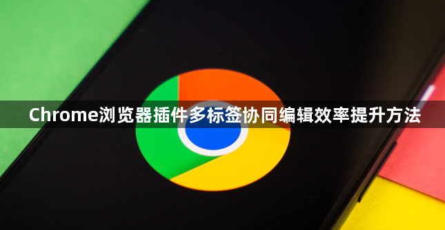 Chrome浏览器插件多标签协同编辑效率提升方法1