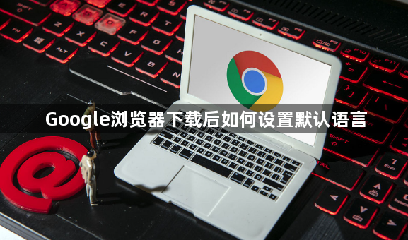 Google浏览器下载后如何设置默认语言1