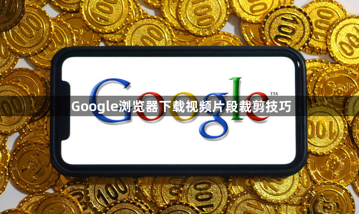 Google浏览器下载视频片段裁剪技巧1