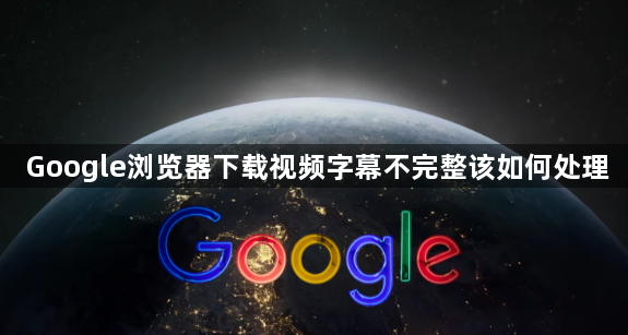 Google浏览器下载视频字幕不完整该如何处理1