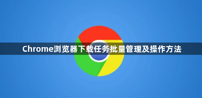 Chrome浏览器下载任务批量管理及操作方法1