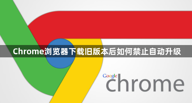 Chrome浏览器下载旧版本后如何禁止自动升级1
