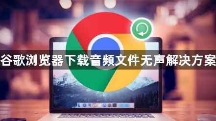 谷歌浏览器下载音频文件无声解决方案1