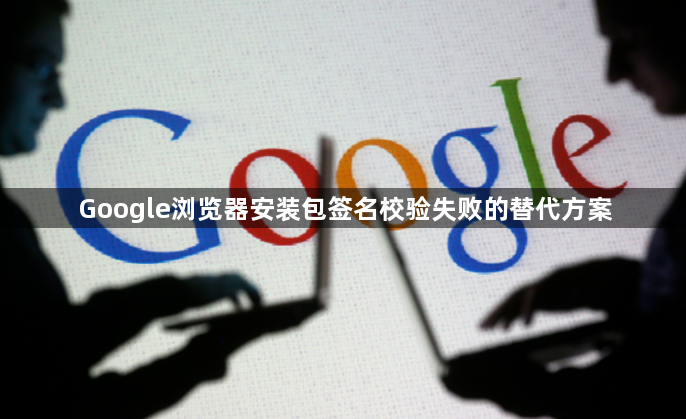 Google浏览器安装包签名校验失败的替代方案1