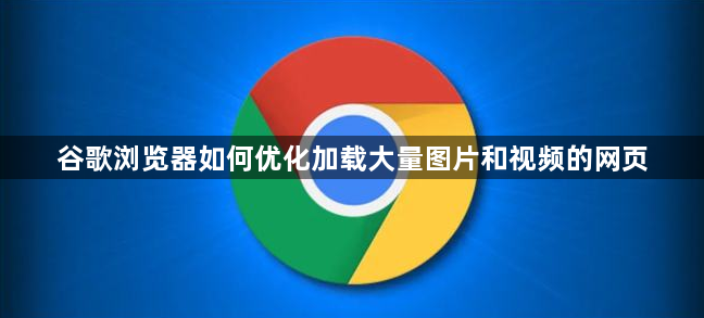 谷歌浏览器如何优化加载大量图片和视频的网页1
