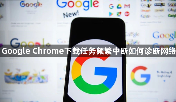 Google Chrome下载任务频繁中断如何诊断网络1