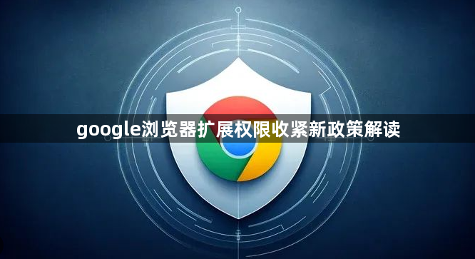 google浏览器扩展权限收紧新政策解读1