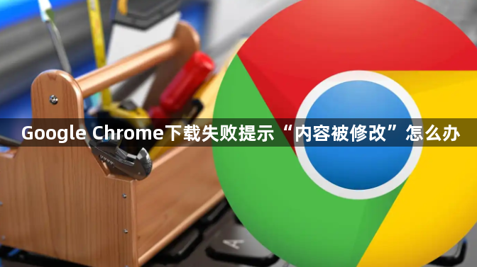 Google Chrome下载失败提示“内容被修改”怎么办1