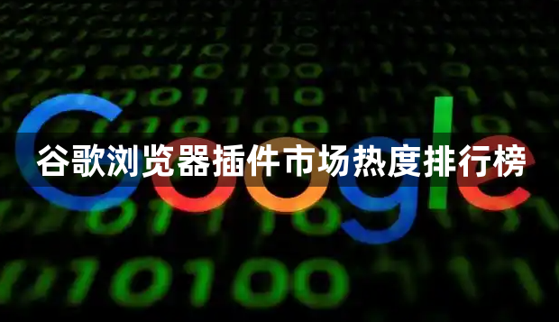 谷歌浏览器插件市场热度排行榜1