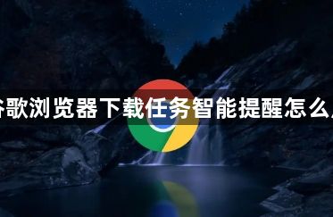 谷歌浏览器下载任务智能提醒怎么用1
