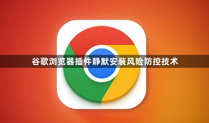 谷歌浏览器插件静默安装风险防控技术1