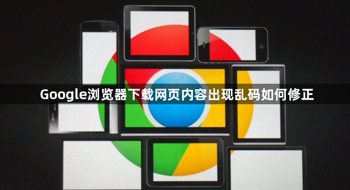 Google浏览器下载网页内容出现乱码如何修正1