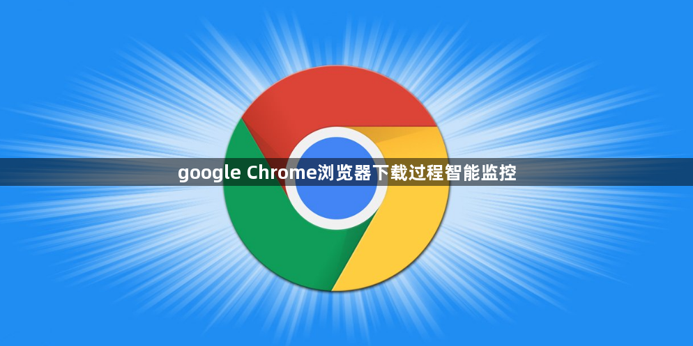 google Chrome浏览器下载过程智能监控1