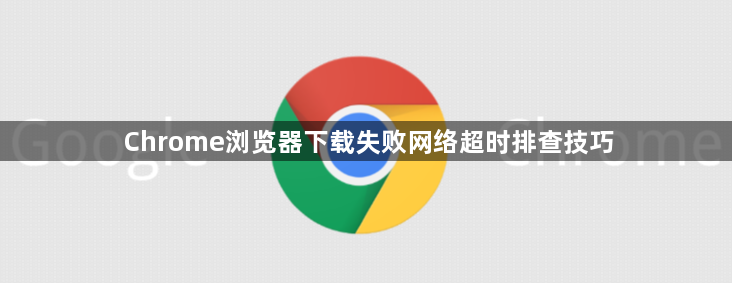 Chrome浏览器下载失败网络超时排查技巧1