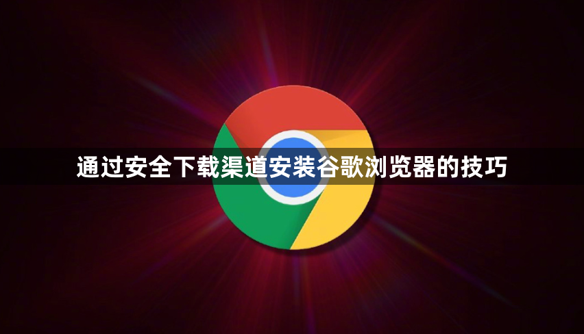 通过安全下载渠道安装谷歌浏览器的技巧1