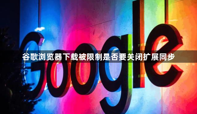 谷歌浏览器下载被限制是否要关闭扩展同步1