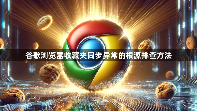 谷歌浏览器收藏夹同步异常的根源排查方法1