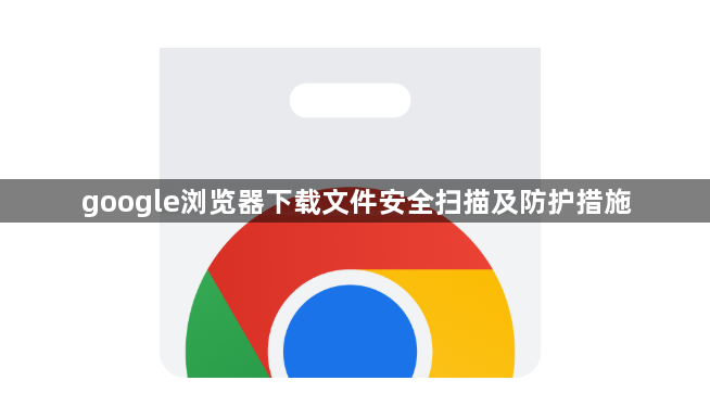 google浏览器下载文件安全扫描及防护措施1