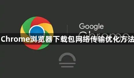 Chrome浏览器下载包网络传输优化方法1