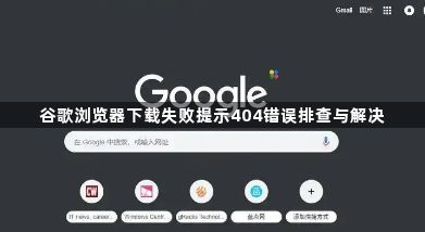 谷歌浏览器下载失败提示404错误排查与解决1