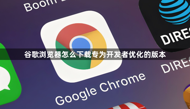 谷歌浏览器怎么下载专为开发者优化的版本1