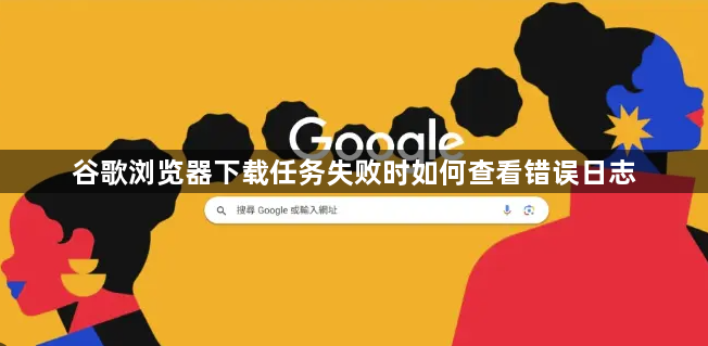 谷歌浏览器下载任务失败时如何查看错误日志1