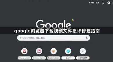 google浏览器下载视频文件损坏修复指南1