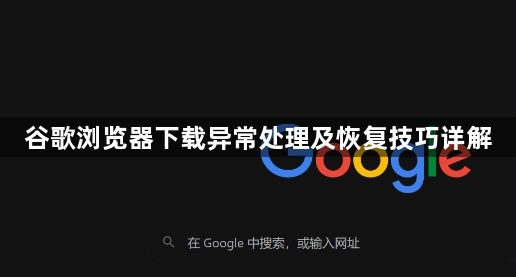 谷歌浏览器下载异常处理及恢复技巧详解1