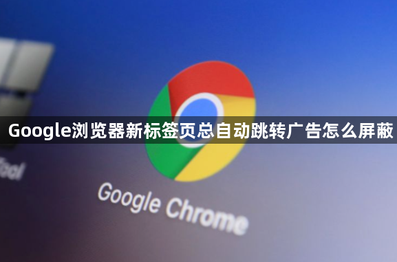 Google浏览器新标签页总自动跳转广告怎么屏蔽1