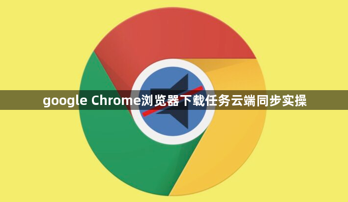 google Chrome浏览器下载任务云端同步实操1
