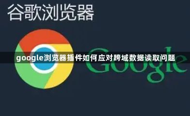 google浏览器插件如何应对跨域数据读取问题1