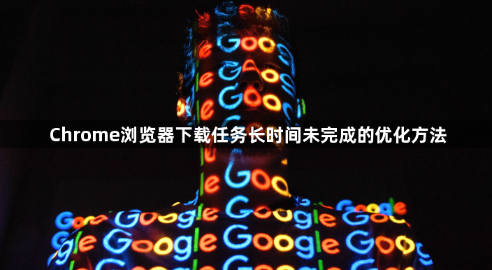 Chrome浏览器下载任务长时间未完成的优化方法1