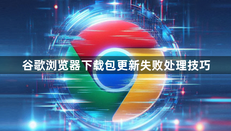 谷歌浏览器下载包更新失败处理技巧1