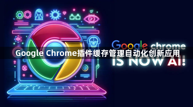 Google Chrome插件缓存管理自动化创新应用1