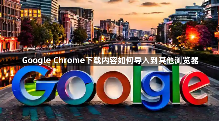 Google Chrome下载内容如何导入到其他浏览器1