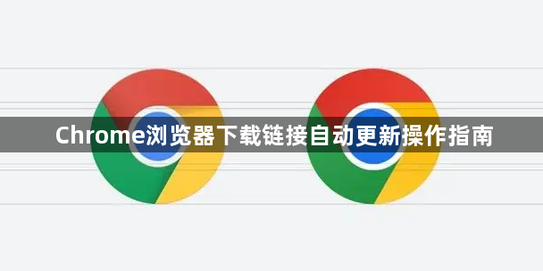 Chrome浏览器下载链接自动更新操作指南1
