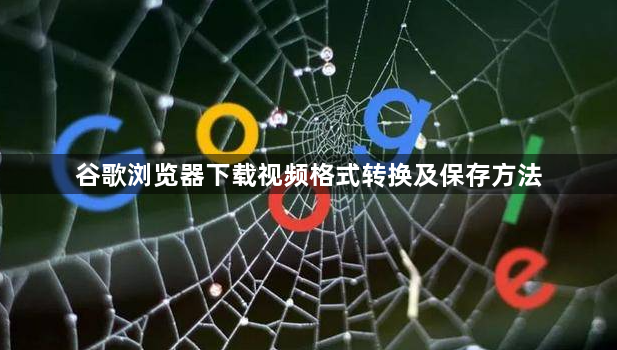 谷歌浏览器下载视频格式转换及保存方法1