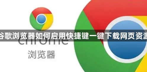 谷歌浏览器如何启用快捷键一键下载网页资源1