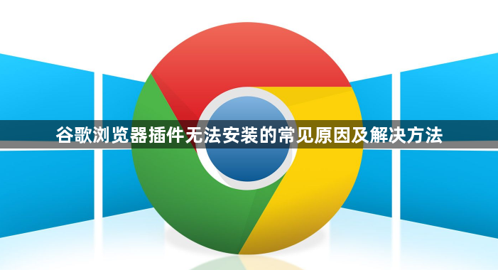 谷歌浏览器插件无法安装的常见原因及解决方法1