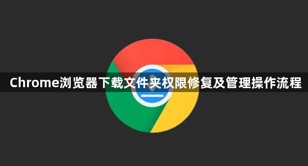 Chrome浏览器下载文件夹权限修复及管理操作流程1