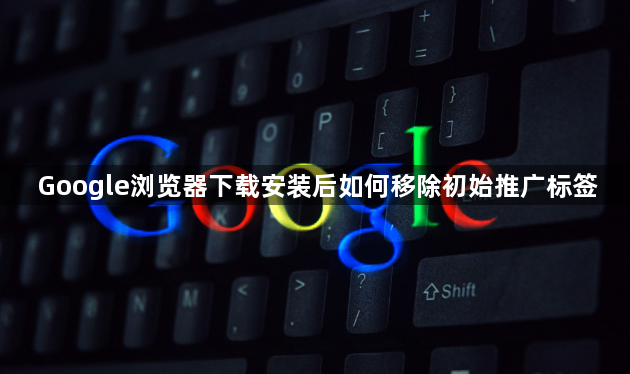 Google浏览器下载安装后如何移除初始推广标签1