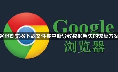 谷歌浏览器下载文件夹中断导致数据丢失的恢复方案1