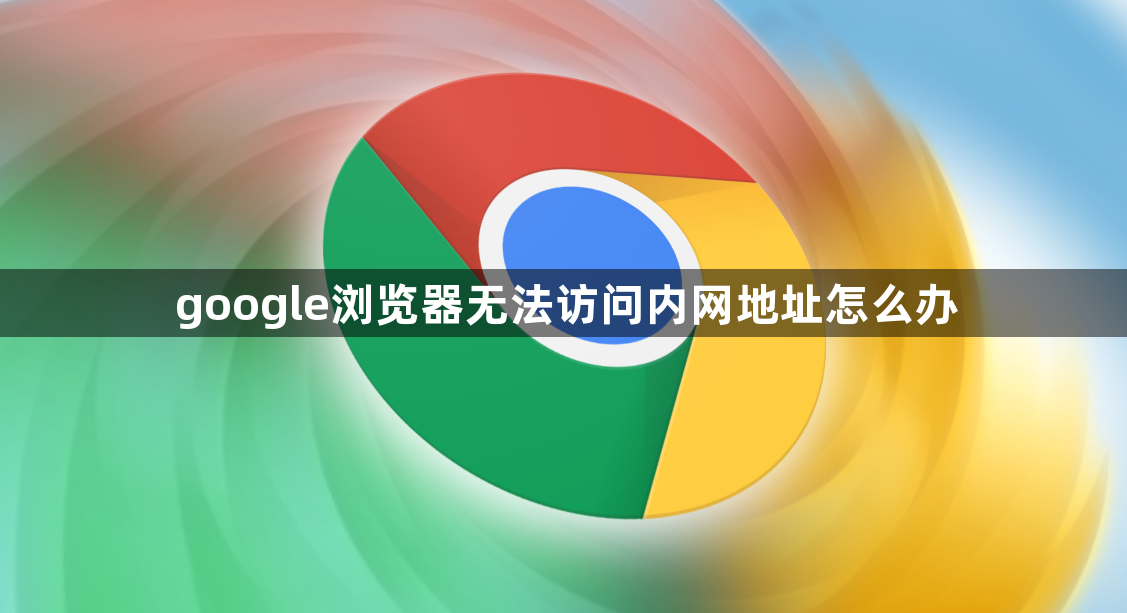 google浏览器无法访问内网地址怎么办1
