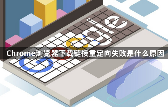 Chrome浏览器下载链接重定向失败是什么原因1