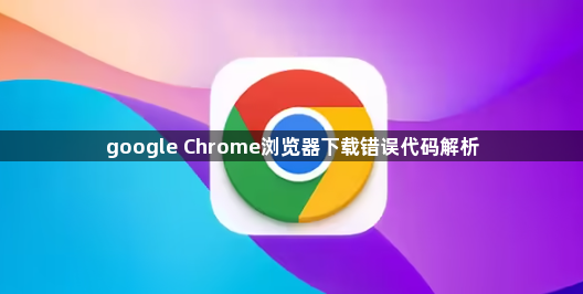 google Chrome浏览器下载错误代码解析1