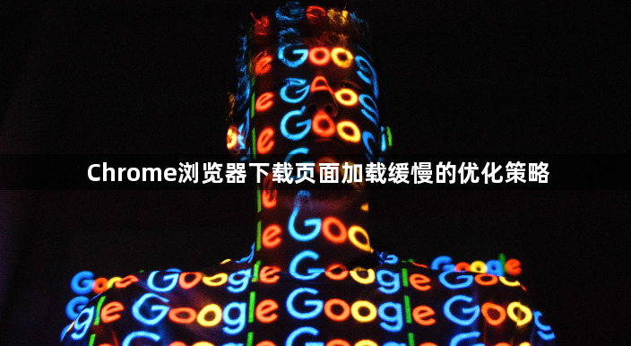 Chrome浏览器下载页面加载缓慢的优化策略1