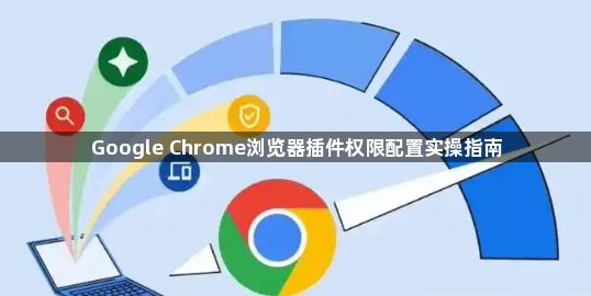 Google Chrome浏览器插件权限配置实操指南1
