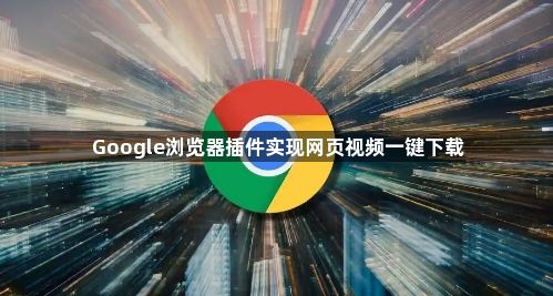 Google浏览器插件实现网页视频一键下载1