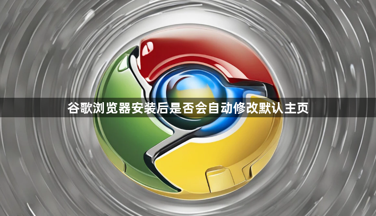 谷歌浏览器安装后是否会自动修改默认主页1
